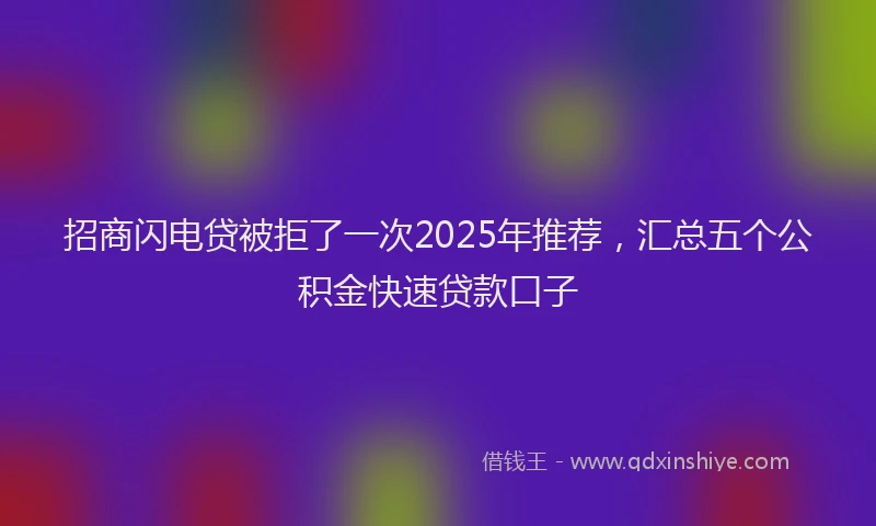 招商闪电贷被拒了一次2025年推荐，汇总五个公积金快速贷款口子