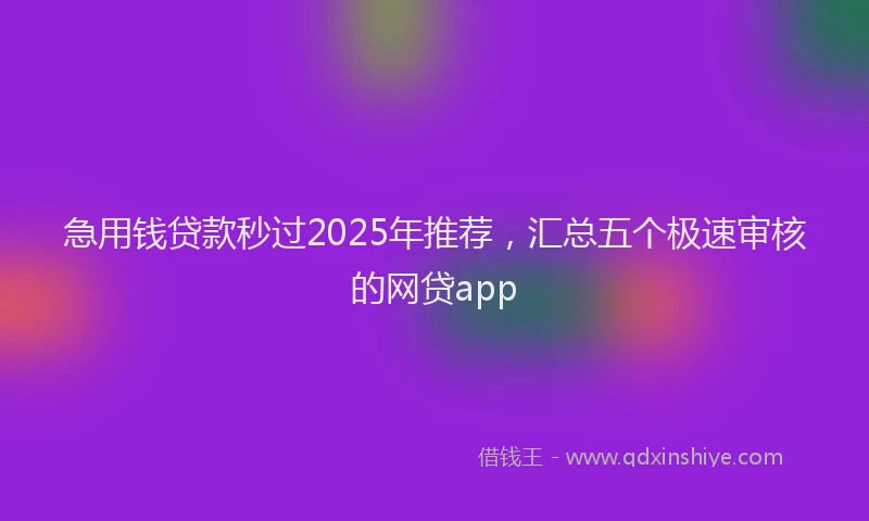 急用钱贷款秒过2025年推荐，汇总五个极速审核的网贷app