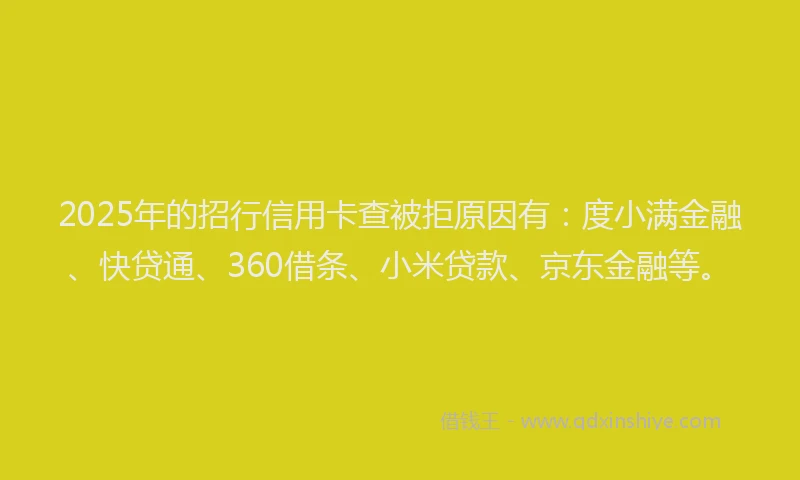 2025年的招行信用卡查被拒原因有：度小满金融、快贷通、360借条、小米贷款、京东金融等。