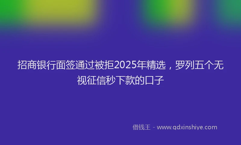 招商银行面签通过被拒2025年精选，罗列五个无视征信秒下款的口子