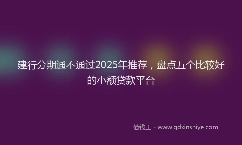 建行分期通不通过2025年推荐，盘点五个比较好的小额贷款平台