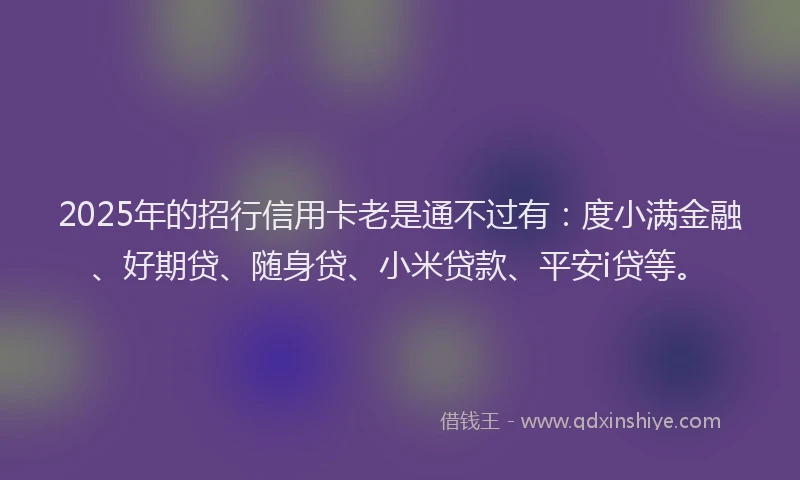 2025年的招行信用卡老是通不过有：度小满金融、好期贷、随身贷、小米贷款、平安i贷等。