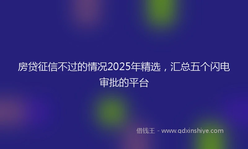 房贷征信不过的情况2025年精选，汇总五个闪电审批的平台