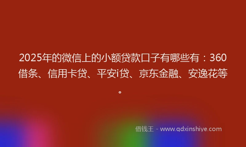 2025年的微信上的小额贷款口子有哪些有：360借条、信用卡贷、平安i贷、京东金融、安逸花等。
