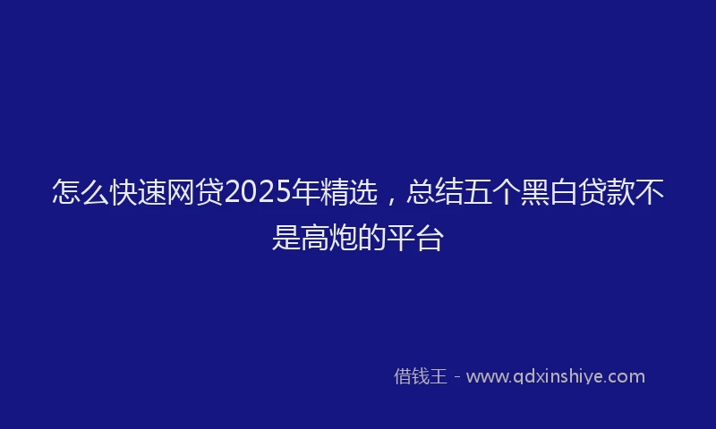 怎么快速网贷2025年精选，总结五个黑白贷款不是高炮的平台