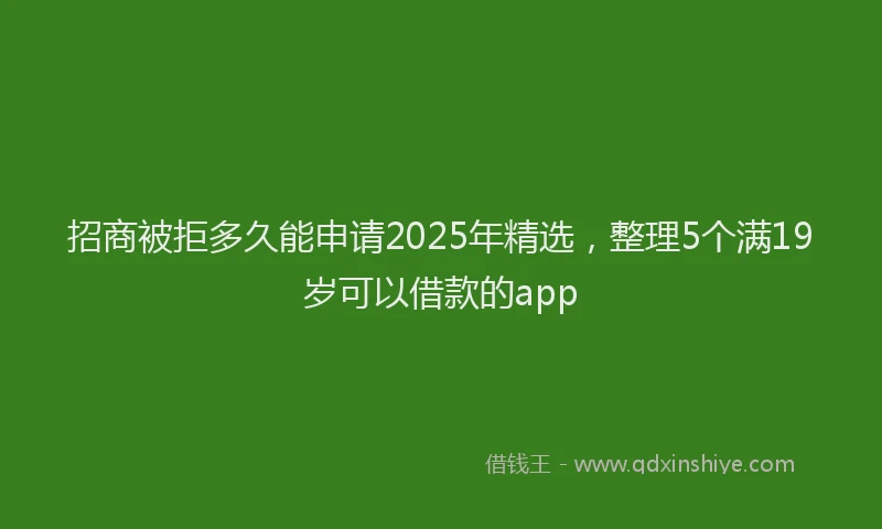 招商被拒多久能申请2025年精选，整理5个满19岁可以借款的app