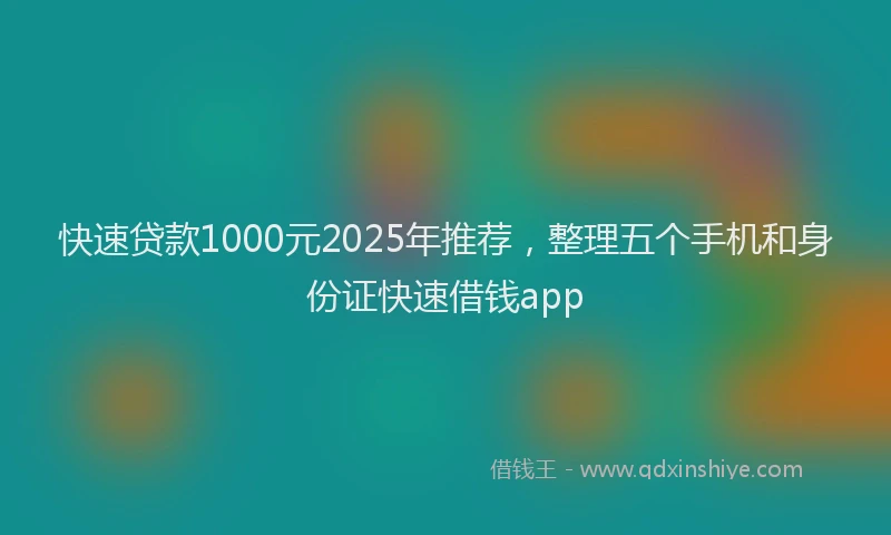 快速贷款1000元2025年推荐，整理五个手机和身份证快速借钱app