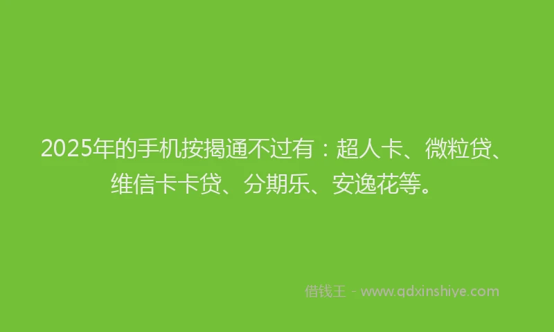 2025年的手机按揭通不过有：超人卡、微粒贷、维信卡卡贷、分期乐、安逸花等。