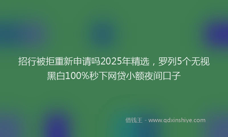 招行被拒重新申请吗2025年精选，罗列5个无视黑白100%秒下网贷小额夜间口子