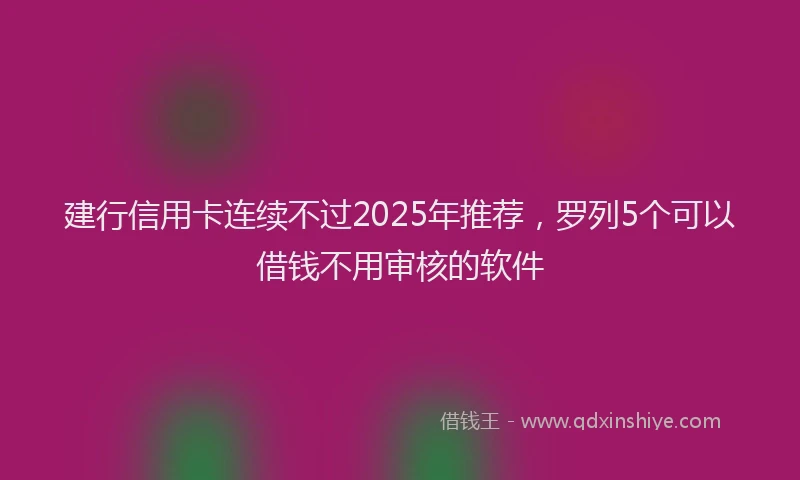 建行信用卡连续不过2025年推荐，罗列5个可以借钱不用审核的软件