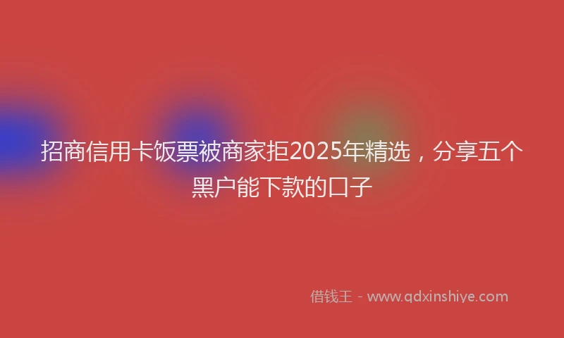 招商信用卡饭票被商家拒2025年精选，分享五个黑户能下款的口子