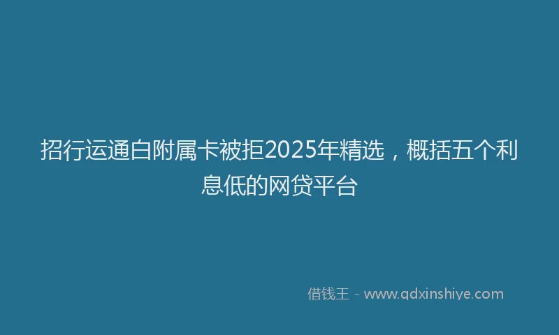 招行运通白附属卡被拒2025年精选，概括五个利息低的网贷平台