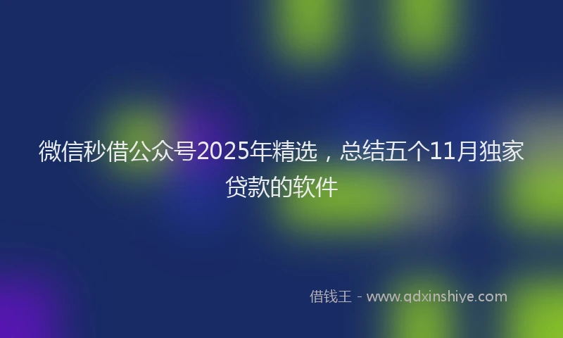 微信秒借公众号2025年精选，总结五个11月独家贷款的软件