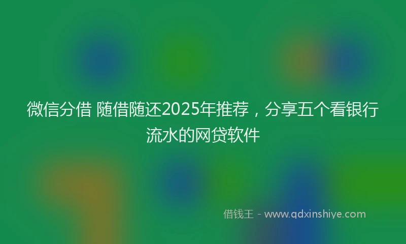 微信分借 随借随还2025年推荐，分享五个看银行流水的网贷软件