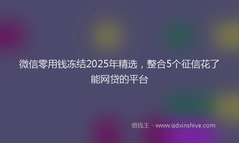 微信零用钱冻结2025年精选，整合5个征信花了能网贷的平台