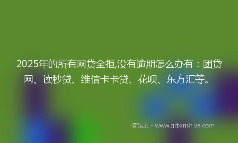 2025年的所有网贷全拒,没有逾期怎么办有：团贷网、读秒贷、维信卡卡贷、花呗、东方汇等。