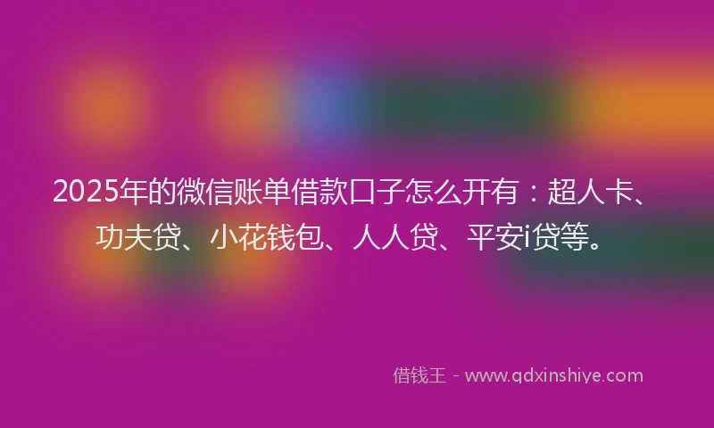 2025年的微信账单借款口子怎么开有：超人卡、功夫贷、小花钱包、人人贷、平安i贷等。