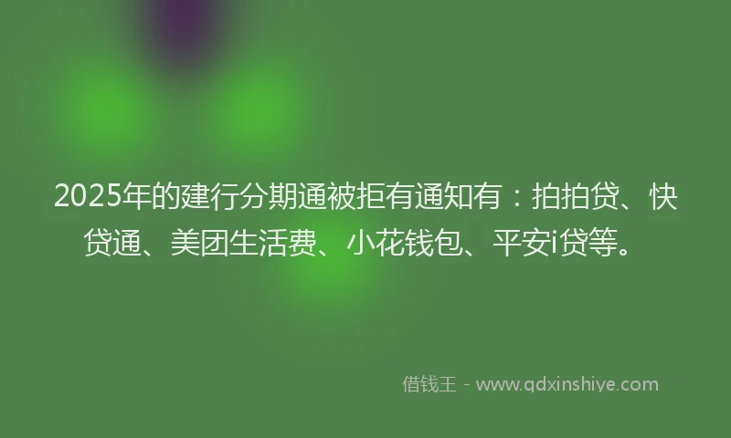2025年的建行分期通被拒有通知有：拍拍贷、快贷通、美团生活费、小花钱包、平安i贷等。