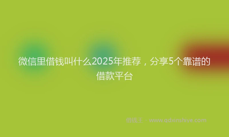 微信里借钱叫什么2025年推荐，分享5个靠谱的借款平台