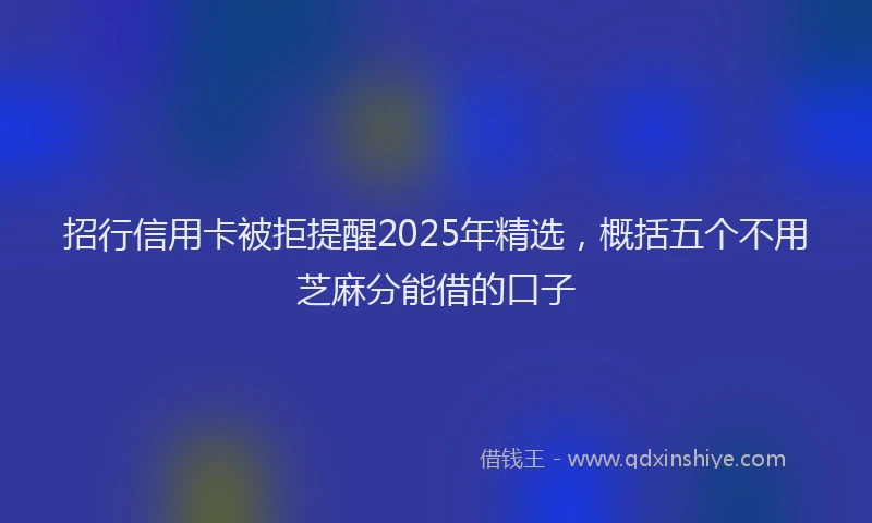 招行信用卡被拒提醒2025年精选，概括五个不用芝麻分能借的口子