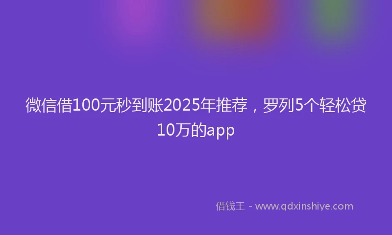 微信借100元秒到账2025年推荐，罗列5个轻松贷10万的app