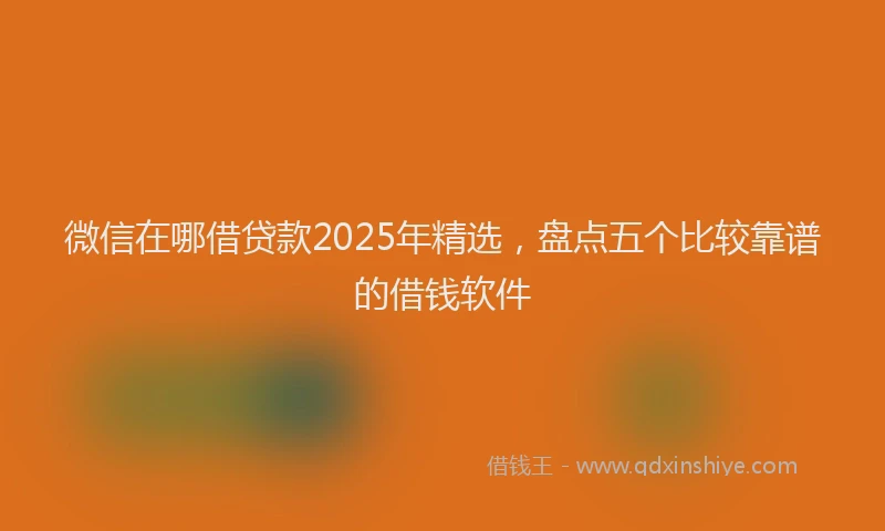 微信在哪借贷款2025年精选，盘点五个比较靠谱的借钱软件