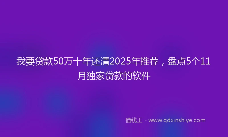 我要贷款50万十年还清2025年推荐，盘点5个11月独家贷款的软件