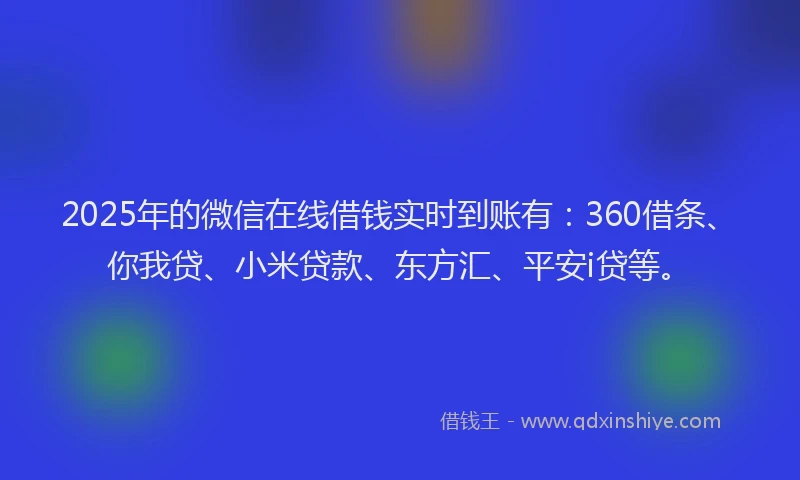 2025年的微信在线借钱实时到账有：360借条、你我贷、小米贷款、东方汇、平安i贷等。