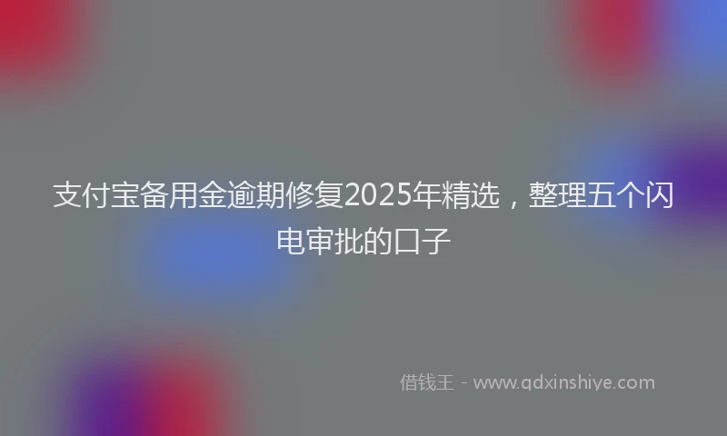支付宝备用金逾期修复2025年精选，整理五个闪电审批的口子