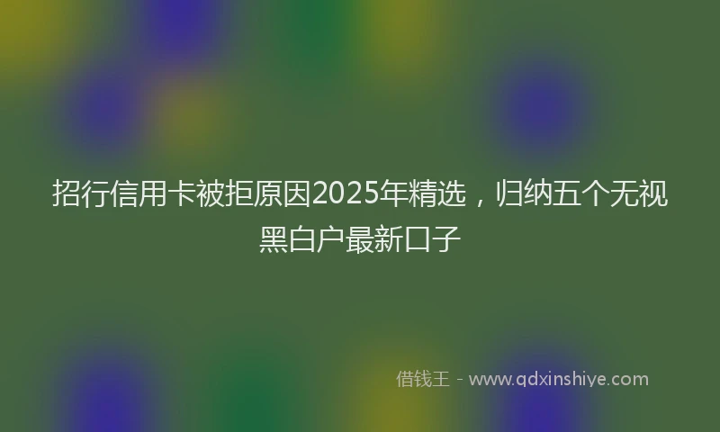 招行信用卡被拒原因2025年精选，归纳五个无视黑白户最新口子