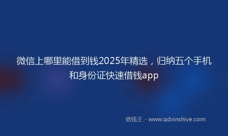 微信上哪里能借到钱2025年精选，归纳五个手机和身份证快速借钱app