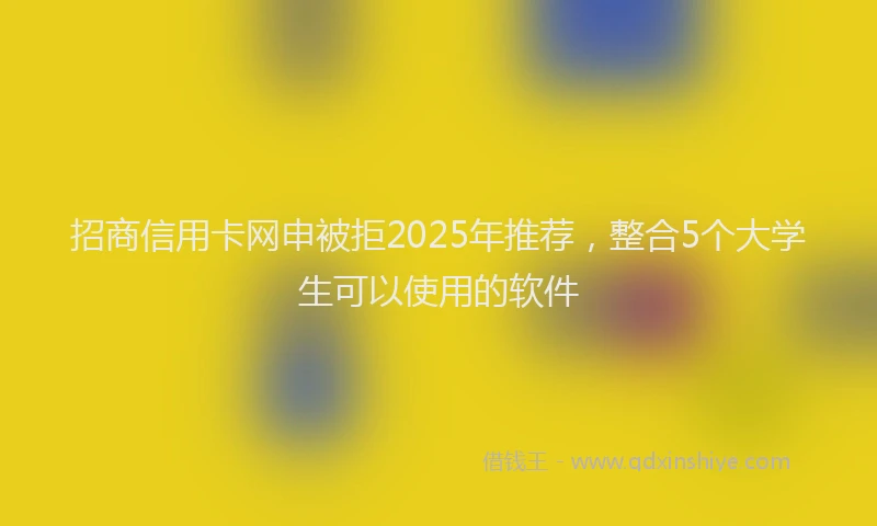 招商信用卡网申被拒2025年推荐，整合5个大学生可以使用的软件