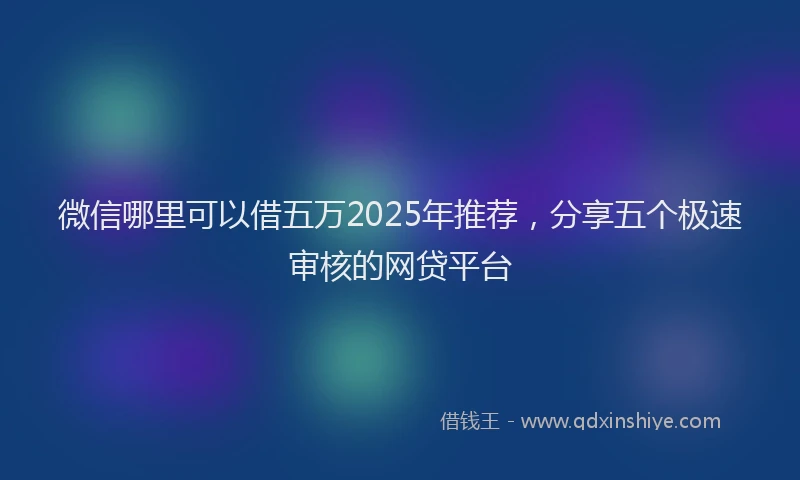 微信哪里可以借五万2025年推荐，分享五个极速审核的网贷平台