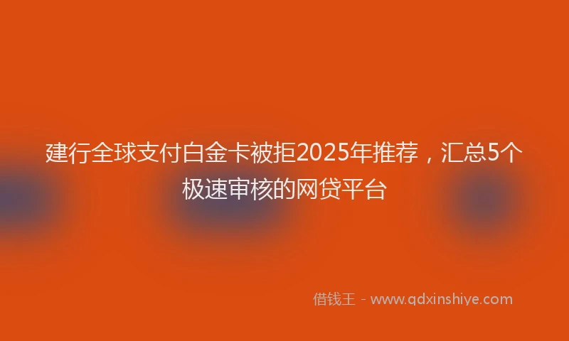 建行全球支付白金卡被拒2025年推荐，汇总5个极速审核的网贷平台