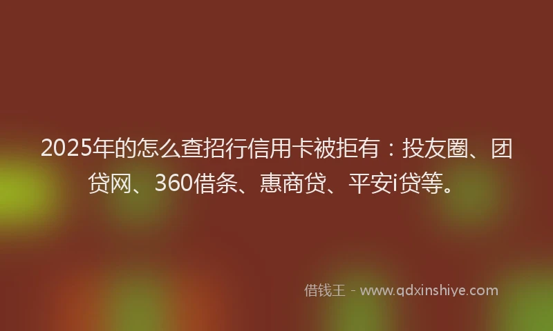 2025年的怎么查招行信用卡被拒有：投友圈、团贷网、360借条、惠商贷、平安i贷等。