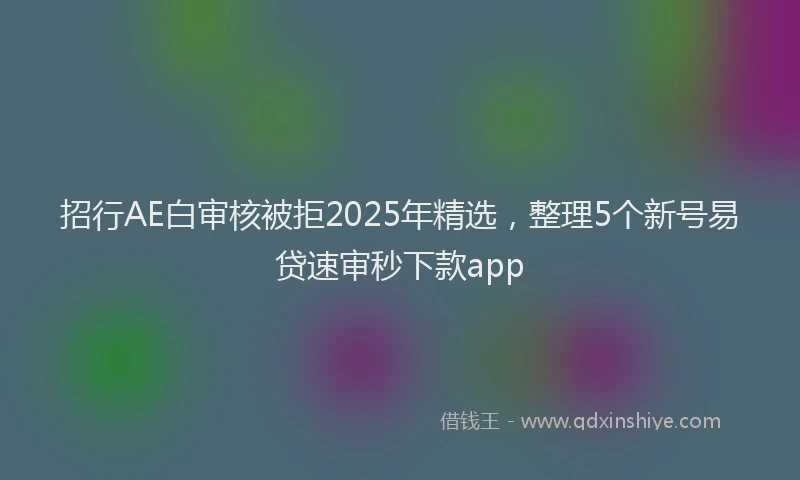招行AE白审核被拒2025年精选，整理5个新号易贷速审秒下款app