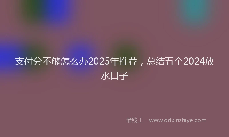 支付分不够怎么办2025年推荐，总结五个2024放水口子