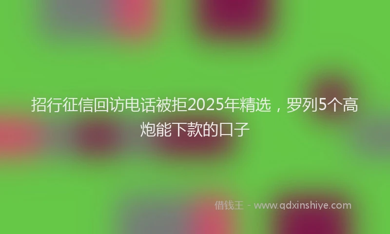 招行征信回访电话被拒2025年精选，罗列5个高炮能下款的口子