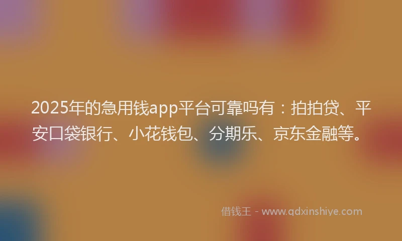 2025年的急用钱app平台可靠吗有：拍拍贷、平安口袋银行、小花钱包、分期乐、京东金融等。