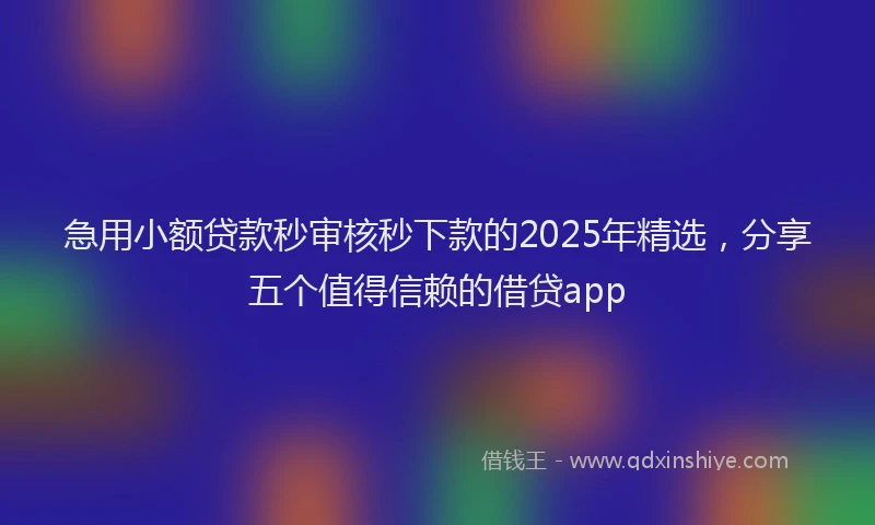 急用小额贷款秒审核秒下款的2025年精选，分享五个值得信赖的借贷app