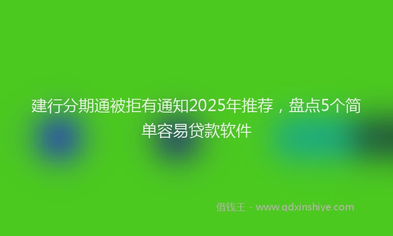 建行分期通被拒有通知2025年推荐，盘点5个简单容易贷款软件