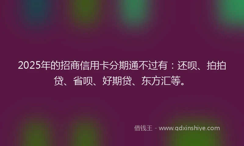 2025年的招商信用卡分期通不过有：还呗、拍拍贷、省呗、好期贷、东方汇等。