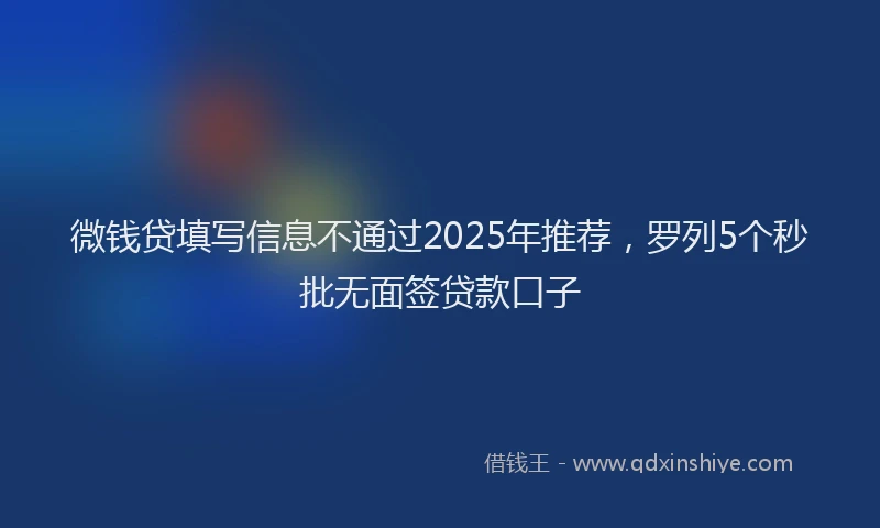 微钱贷填写信息不通过2025年推荐，罗列5个秒批无面签贷款口子