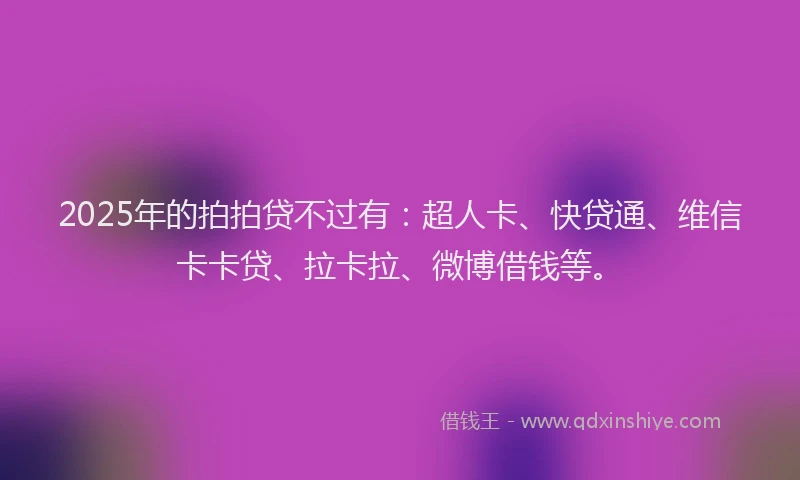 2025年的拍拍贷不过有：超人卡、快贷通、维信卡卡贷、拉卡拉、微博借钱等。