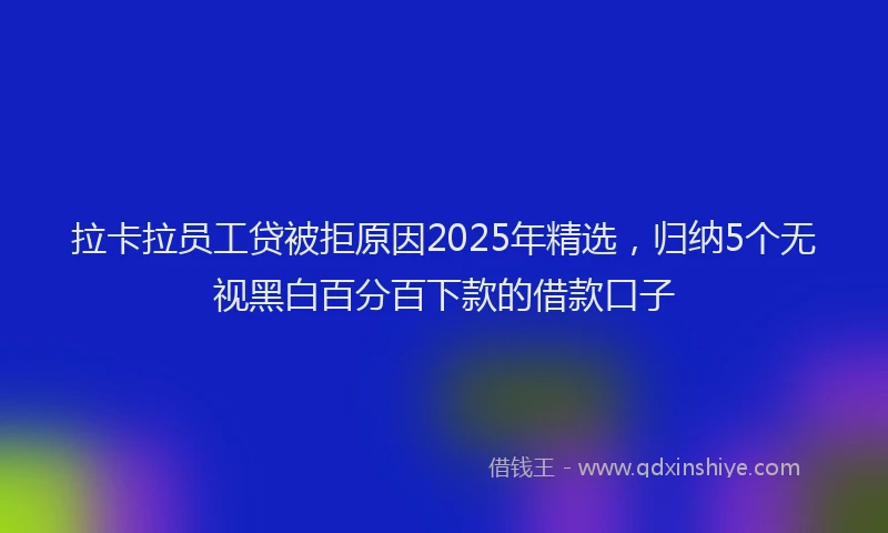 拉卡拉员工贷被拒原因2025年精选，归纳5个无视黑白百分百下款的借款口子