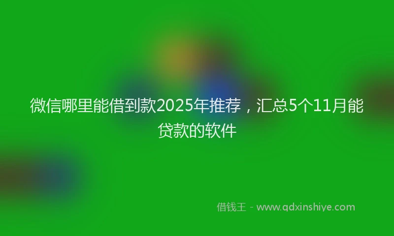 微信哪里能借到款2025年推荐，汇总5个11月能贷款的软件