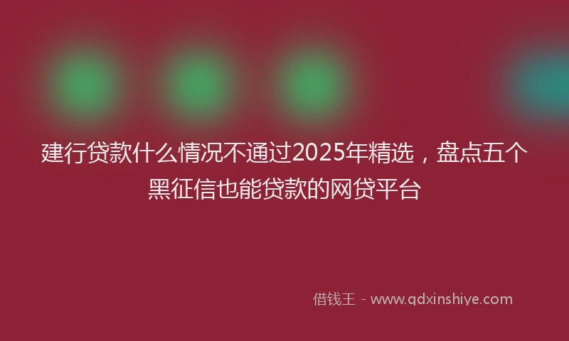 建行贷款什么情况不通过2025年精选，盘点五个黑征信也能贷款的网贷平台