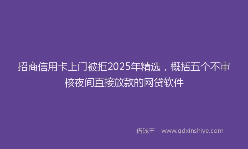 招商信用卡上门被拒2025年精选，概括五个不审核夜间直接放款的网贷软件