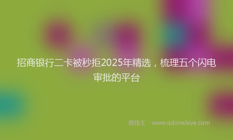 招商银行二卡被秒拒2025年精选，梳理五个闪电审批的平台