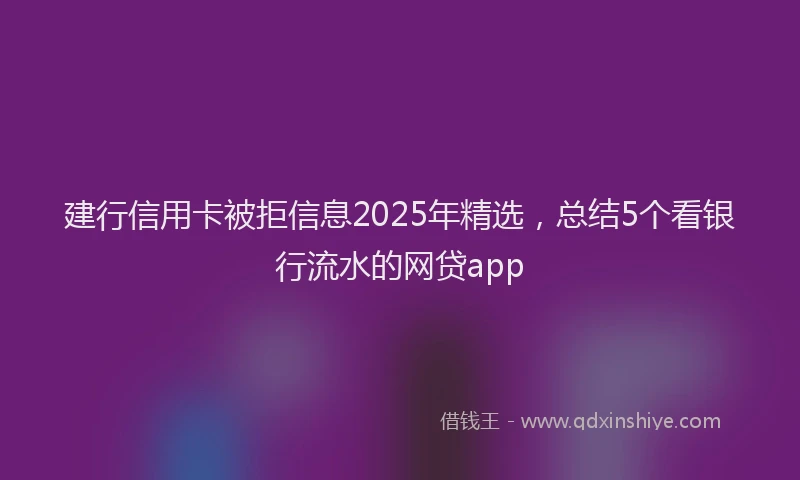 建行信用卡被拒信息2025年精选，总结5个看银行流水的网贷app